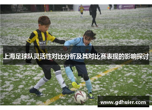上海足球队灵活性对比分析及其对比赛表现的影响探讨