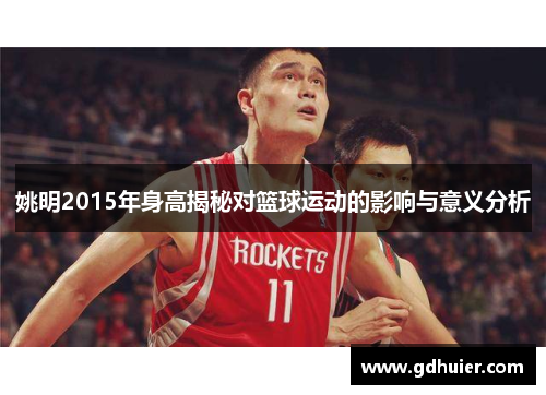 姚明2015年身高揭秘对篮球运动的影响与意义分析