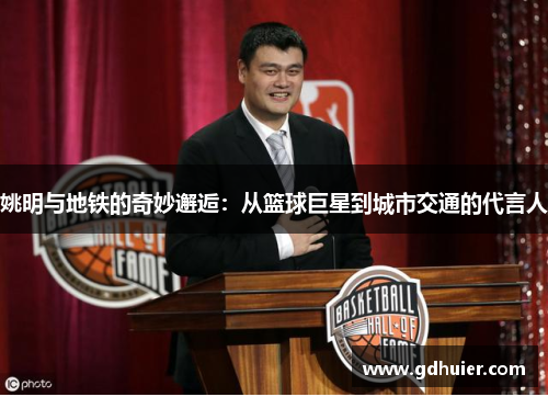 姚明与地铁的奇妙邂逅：从篮球巨星到城市交通的代言人