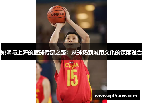 姚明与上海的篮球传奇之路：从球场到城市文化的深度融合