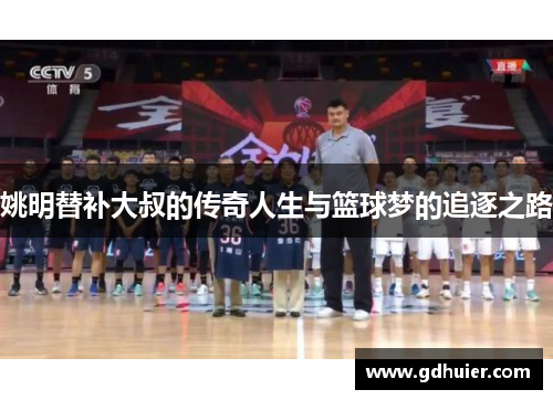 姚明替补大叔的传奇人生与篮球梦的追逐之路