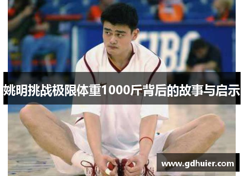姚明挑战极限体重1000斤背后的故事与启示