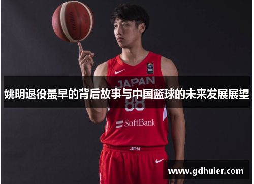 姚明退役最早的背后故事与中国篮球的未来发展展望