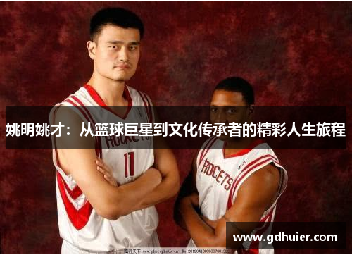 姚明姚才：从篮球巨星到文化传承者的精彩人生旅程