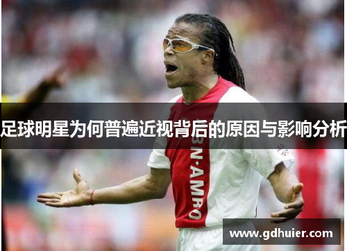 足球明星为何普遍近视背后的原因与影响分析
