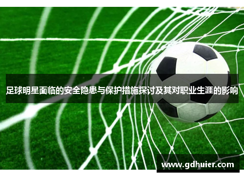 足球明星面临的安全隐患与保护措施探讨及其对职业生涯的影响