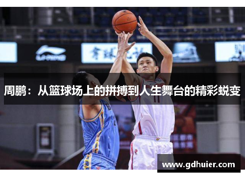周鹏：从篮球场上的拼搏到人生舞台的精彩蜕变
