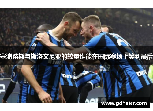 塞浦路斯与斯洛文尼亚的较量谁能在国际赛场上笑到最后