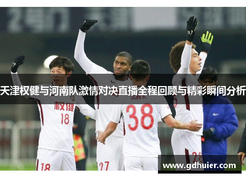 天津权健与河南队激情对决直播全程回顾与精彩瞬间分析