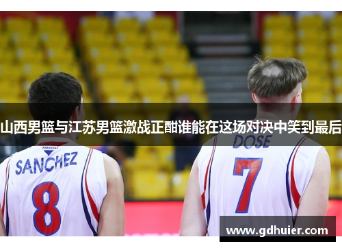 山西男篮与江苏男篮激战正酣谁能在这场对决中笑到最后