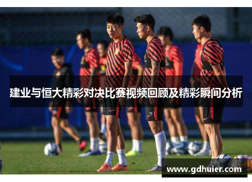 建业与恒大精彩对决比赛视频回顾及精彩瞬间分析