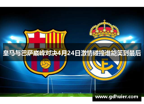皇马与巴萨巅峰对决4月24日激情碰撞谁能笑到最后